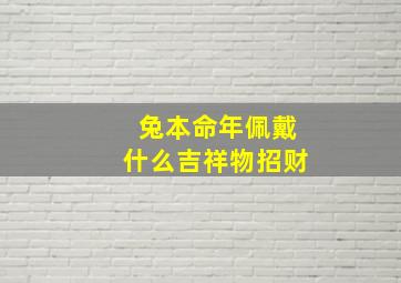 兔本命年佩戴什么吉祥物招财,兔本命年戴什么转运