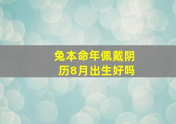 兔本命年佩戴阴历8月出生好吗,属兔生于八月什么命