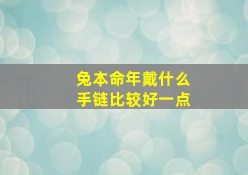 兔本命年戴什么手链比较好一点,属兔适合佩戴什么手串好