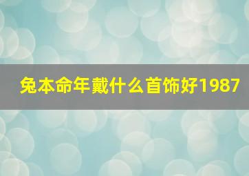 兔本命年戴什么首饰好1987,兔本命年戴什么首饰好男生