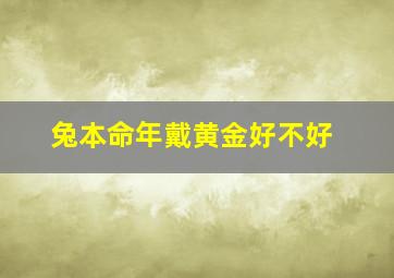 兔本命年戴黄金好不好,属兔的本命年可以穿红色吗