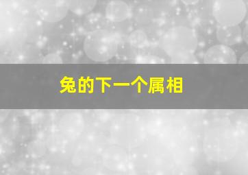 兔的下一个属相,属兔的下一个生肖是什么