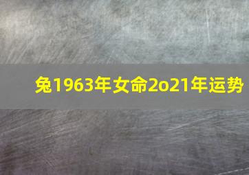 兔1963年女命2o21年运势,1963属兔女2021年运势