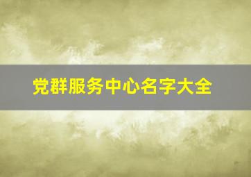 党群服务中心名字大全