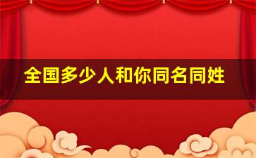 全国多少人和你同名同姓,全国有多少人跟我同名同姓