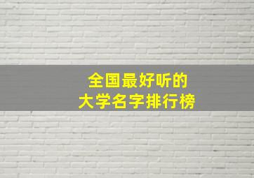 全国最好听的大学名字排行榜,全国最好听的大学名字排行榜前十名