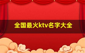 全国最火ktv名字大全,2024年ktv名字