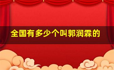 全国有多少个叫郭润霖的,郭润芝简历