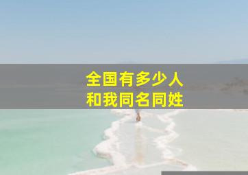 全国有多少人和我同名同姓,想知道全国有多少人和我同名同姓