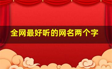 全网最好听的网名两个字,好听的网名女生两个字有哪些