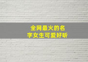 全网最火的名字女生可爱好听,好听可爱的女孩名字