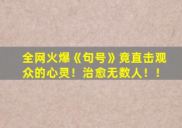 全网火爆《句号》竟直击观众的心灵！治愈无数人！！