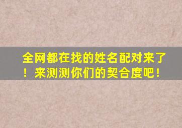 全网都在找的姓名配对来了！来测测你们的契合度吧！