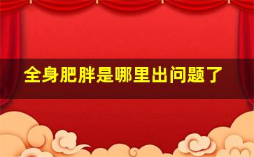 全身肥胖是哪里出问题了,肥胖症原因有哪些