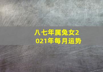 八七年属兔女2021年每月运势,