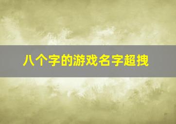 八个字的游戏名字超拽,8个字游戏网名