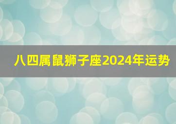 八四属鼠狮子座2024年运势,2024年属鼠狮子座