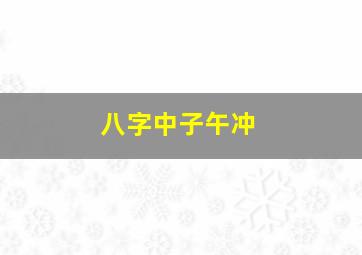 八字中子午冲,八字中子午冲的化解原理