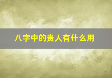 八字中的贵人有什么用,八字中的贵人有用吗