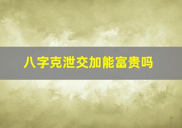 八字克泄交加能富贵吗