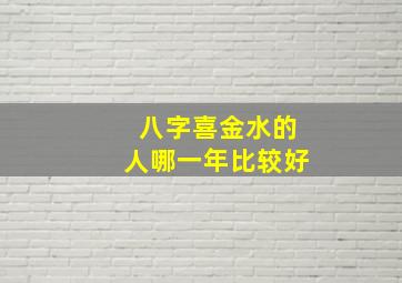 八字喜金水的人哪一年比较好,2010年6月1日（农历4月19）晚上20:10分出生女孩