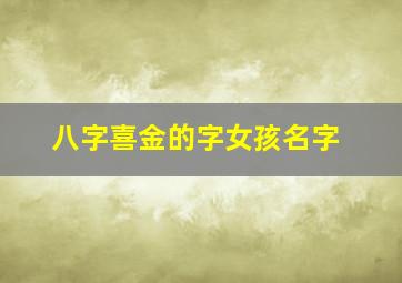 八字喜金的字女孩名字,八字喜金的字女孩名字大全