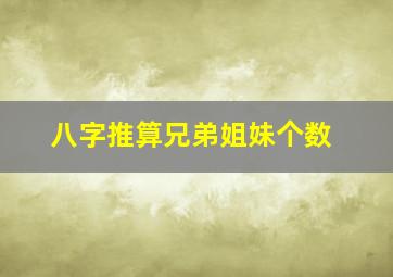 八字推算兄弟姐妹个数,八字推算兄弟姐妹个数吗