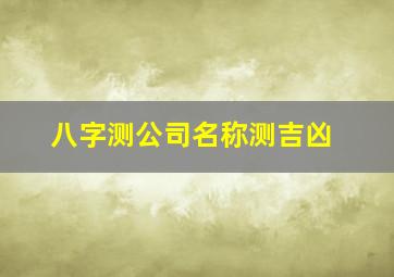 八字测公司名称测吉凶,公司起名测试吉凶