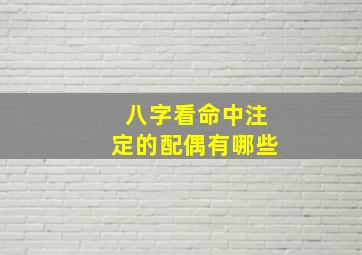 八字看命中注定的配偶有哪些,八字看的配偶准确吗