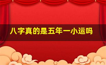 八字真的是五年一小运吗,八字大运5年一个字