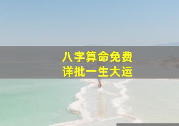 八字算命免费详批一生大运,真正的免费八字一生大运详解