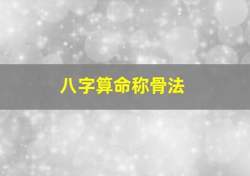 八字算命称骨法,八字算命称骨算命周易算命