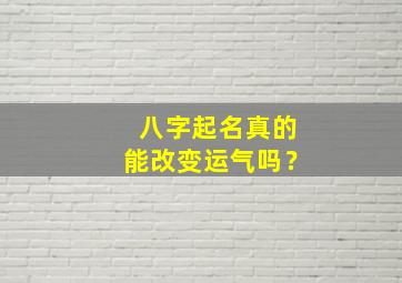 八字起名真的能改变运气吗？,八字起名真的能改变运气吗知乎