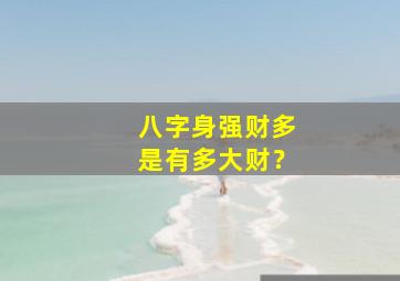 八字身强财多是有多大财？