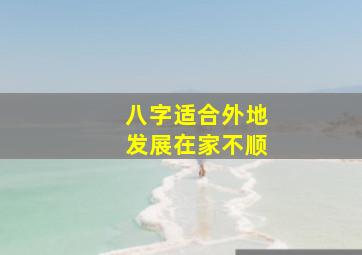 八字适合外地发展在家不顺,适合在外发展的八字