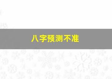 八字预测不准,八字预测准不准