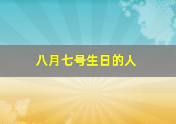 八月七号生日的人,有哪些名人八月十七号生日