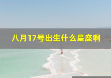 八月17号出生什么星座啊,8月17日出生的人是什么星座?