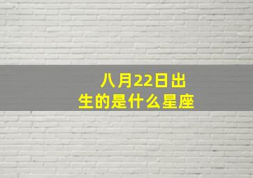 八月22日出生的是什么星座,八月22日出生的是什么星座女