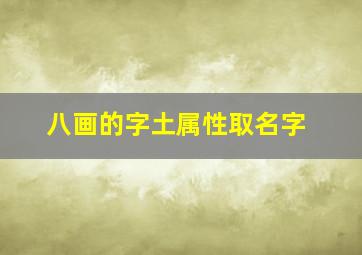 八画的字土属性取名字,八画土属性的字属土8画寓意好的字