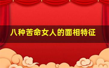 八种苦命女人的面相特征,苦命女人面相以三大生肖揭秘?