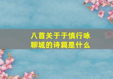 八首关于于慎行咏聊城的诗篇是什么,于慎行传翻译