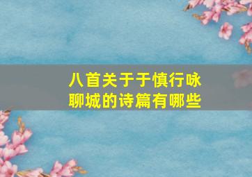 八首关于于慎行咏聊城的诗篇有哪些,于慎行故居