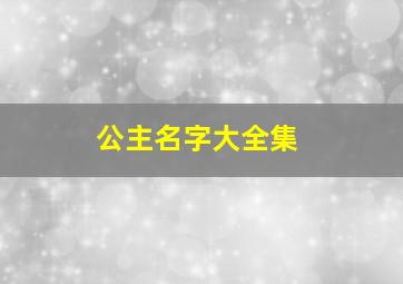 公主名字大全集,公主名字好听高贵长一些