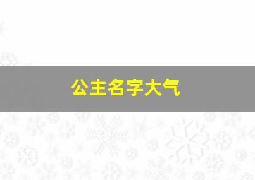 公主名字大气,公主名字大气女生