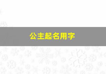 公主起名用字,公主起名用字有哪些