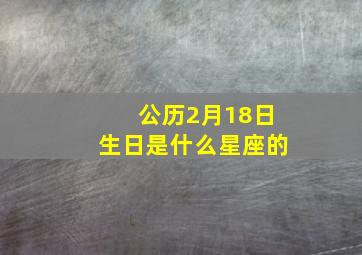 公历2月18日生日是什么星座的,阳历2月18号出生的是什么星座