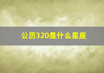 公历320是什么星座,阴历320是什么星座