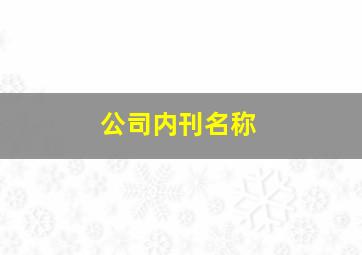 公司内刊名称,公司内刊名称大全最新