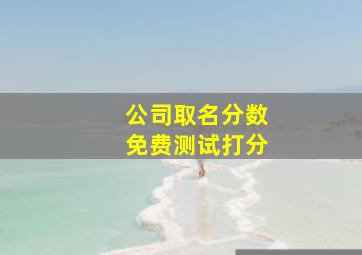 公司取名分数免费测试打分,企业公司起名测试打分公司高分取名推荐